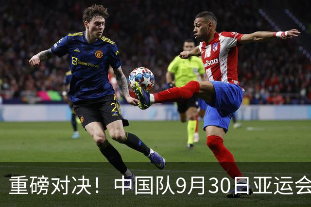 重磅对决！中国队9月30日亚运会重要赛事全记录